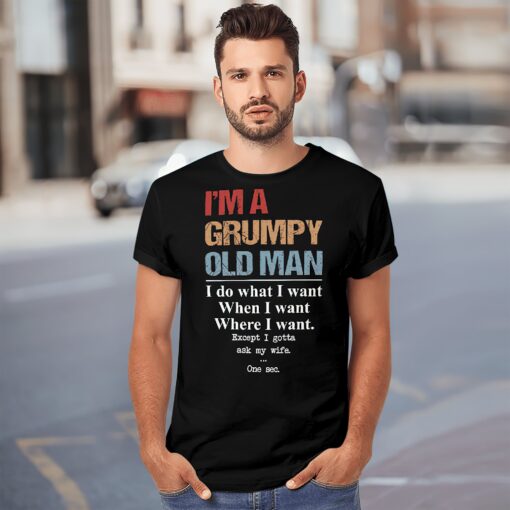 I’m A Grumpy Old Man I Do What Want Except Gotta Ask My Wife Shirt