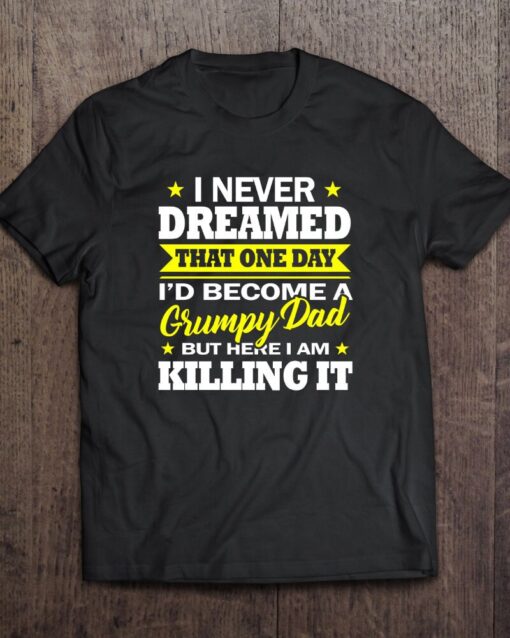 I Never Dreamed That One Day I’d Become A Grumpy Shirt