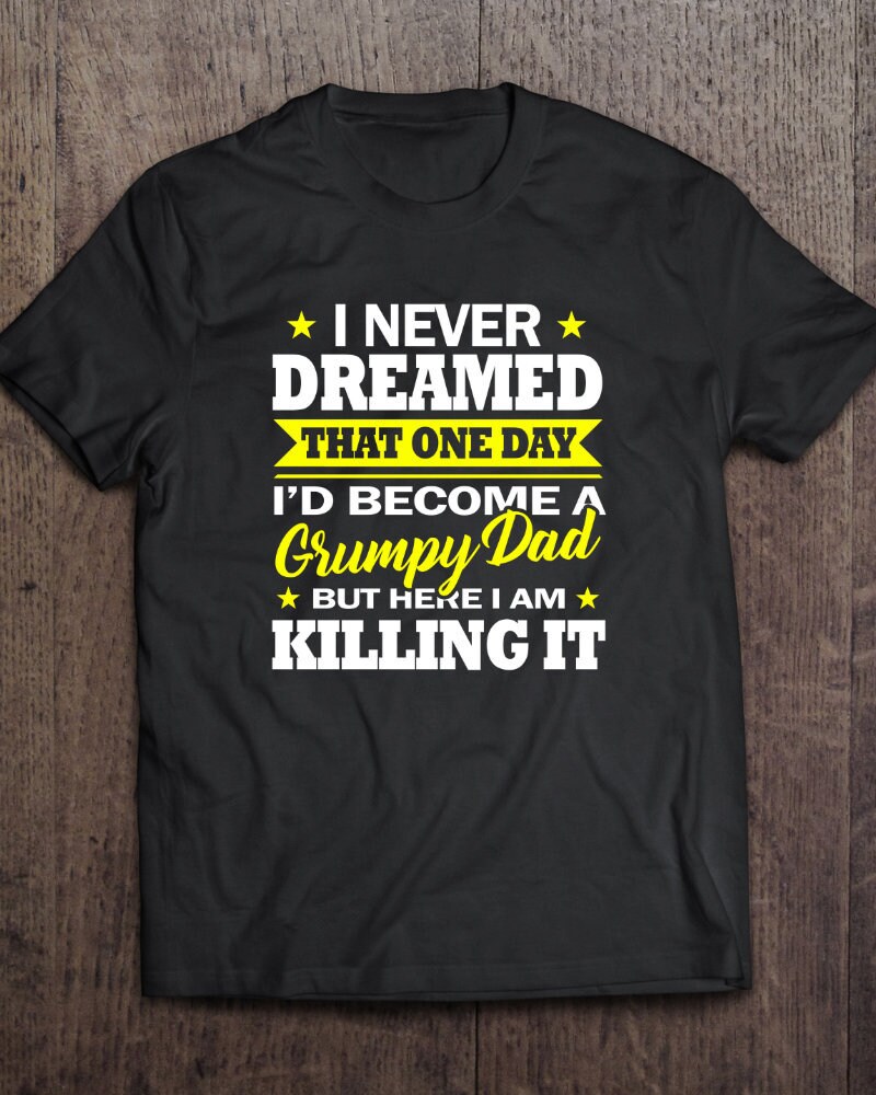 I Never Dreamed That One Day I'd Become A Grumpy Shirt