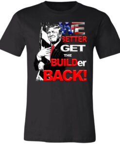 WE Better Get The BUILDER Back!Build Back Bill Shirt