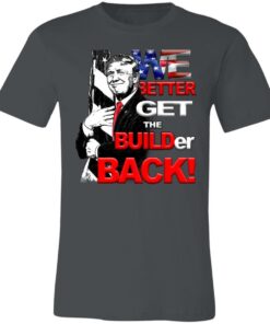 WE Better Get The BUILDER Back!Build Back Bill Shirt
