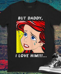 Ariel Mermaid But Daddy I Love Him The Little Unisex Gift Shirt