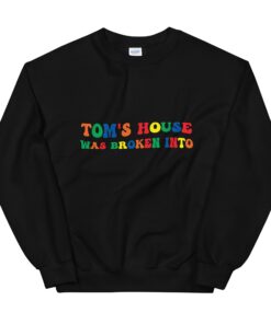 Tom’s House Was Broken Into Unisex Sweatshirt