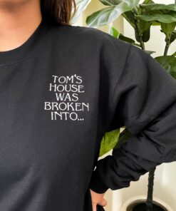Toms House Was Broken Into Sweatshirt