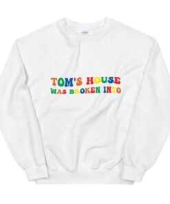 Tom’s House Was Broken Into Unisex Sweatshirt