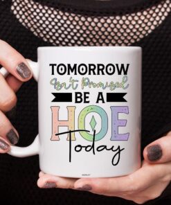 Tomorrow Isn’t Promised Be A Hoe Today Mug