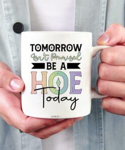 Tomorrow Isn’t Promised Be A Hoe Today Mug