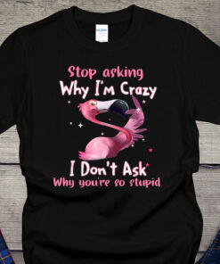Flamingo Stop Asking Why I’m Crazy Lover Shirt
