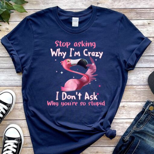Flamingo Stop Asking Why I’m Crazy Lover Shirt